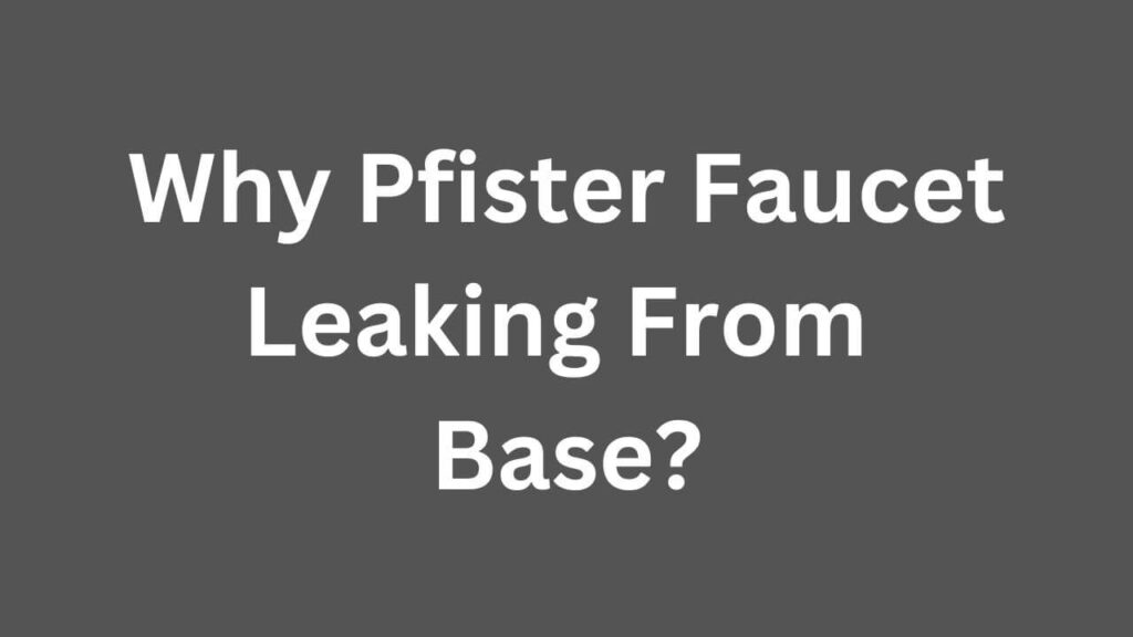 Why Pfister Faucet Leaking From Base?