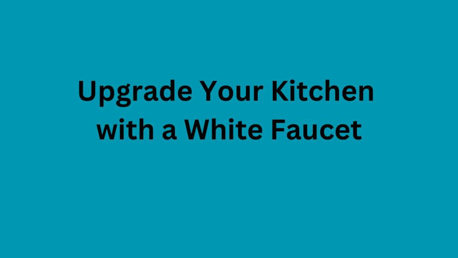 Upgrade Your Kitchen with a White Faucet